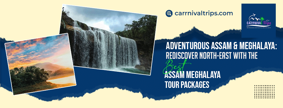 Adventurous Assam & Meghalaya: Rediscover North-east with the Best Assam Meghalaya Tour Packages